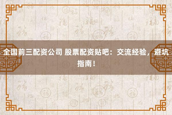 全国前三配资公司 股票配资贴吧：交流经验，避坑指南！