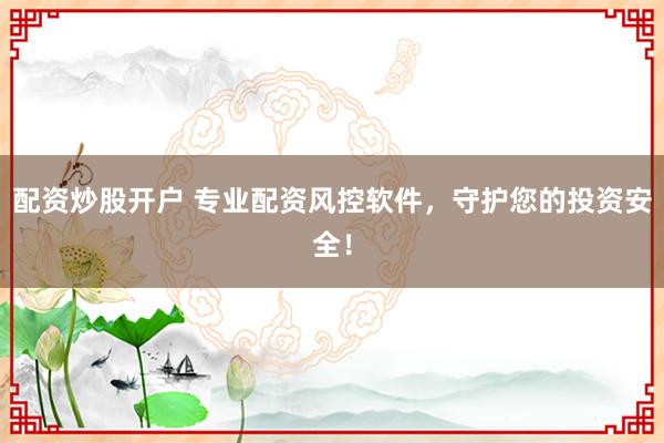 配资炒股开户 专业配资风控软件，守护您的投资安全！