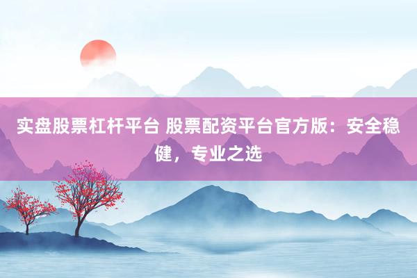 实盘股票杠杆平台 股票配资平台官方版：安全稳健，专业之选