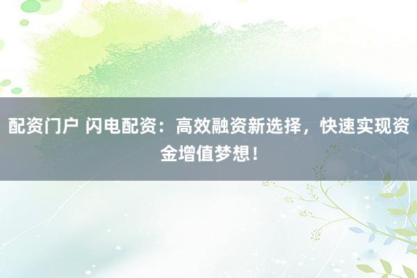 配资门户 闪电配资：高效融资新选择，快速实现资金增值梦想！