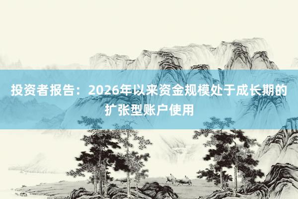 投资者报告：2026年以来资金规模处于成长期的扩张型账户使用