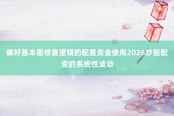 偏好基本面修复逻辑的配置资金使用2026炒股配资的系统性波动