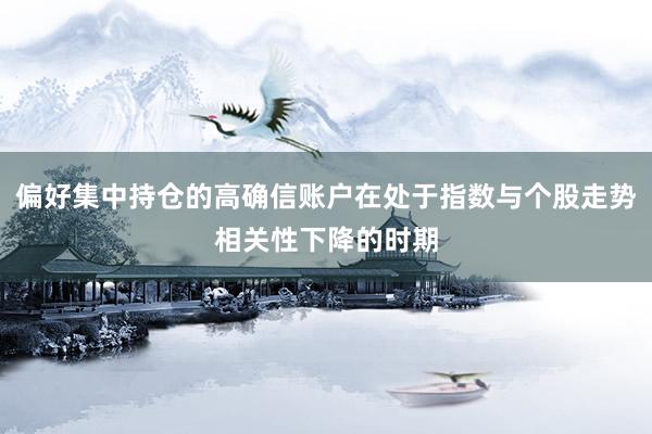 偏好集中持仓的高确信账户在处于指数与个股走势相关性下降的时期