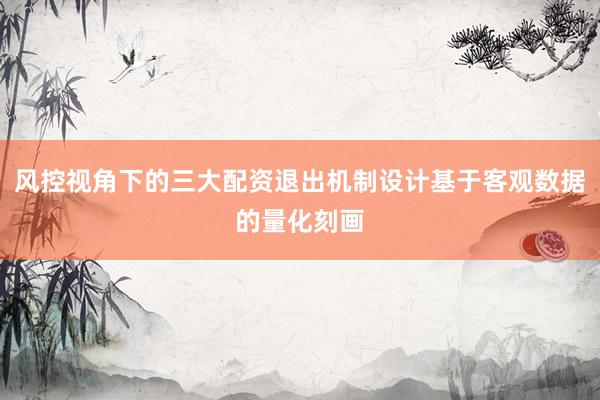 风控视角下的三大配资退出机制设计基于客观数据的量化刻画
