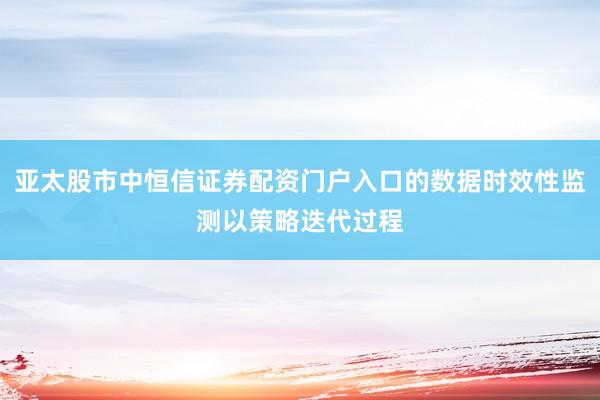 亚太股市中恒信证券配资门户入口的数据时效性监测以策略迭代过程