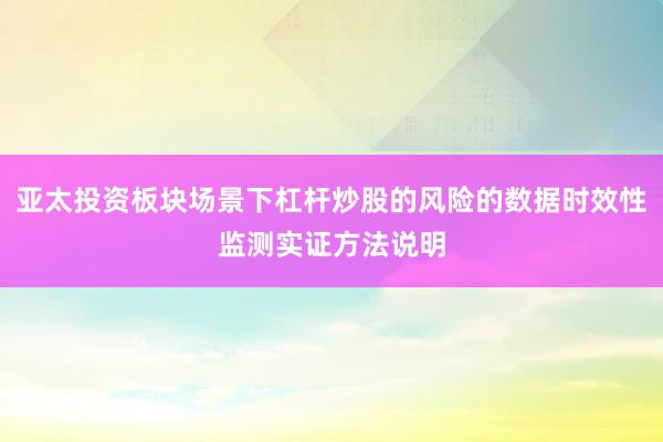 亚太投资板块场景下杠杆炒股的风险的数据时效性监测实证方法说明