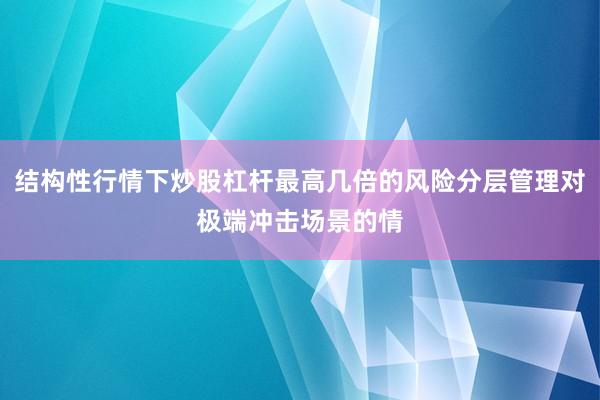 结构性行情下炒股杠杆最高几倍的风险分层管理对极端冲击场景的情