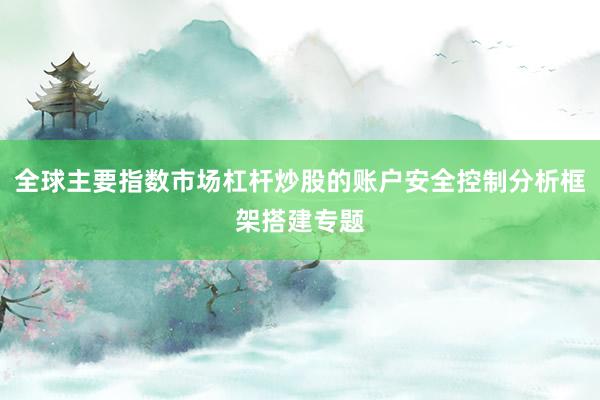 全球主要指数市场杠杆炒股的账户安全控制分析框架搭建专题