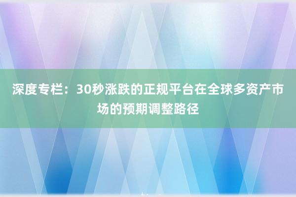 深度专栏：30秒涨跌的正规平台在全球多资产市场的预期调整路径
