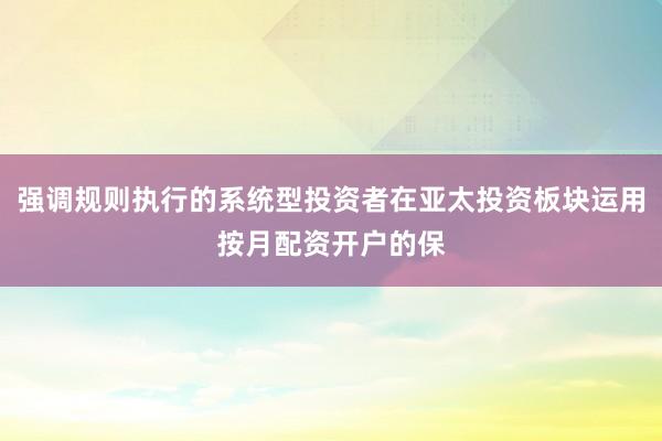 强调规则执行的系统型投资者在亚太投资板块运用按月配资开户的保