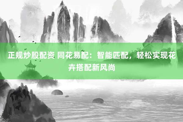 正规炒股配资 同花易配：智能匹配，轻松实现花卉搭配新风尚