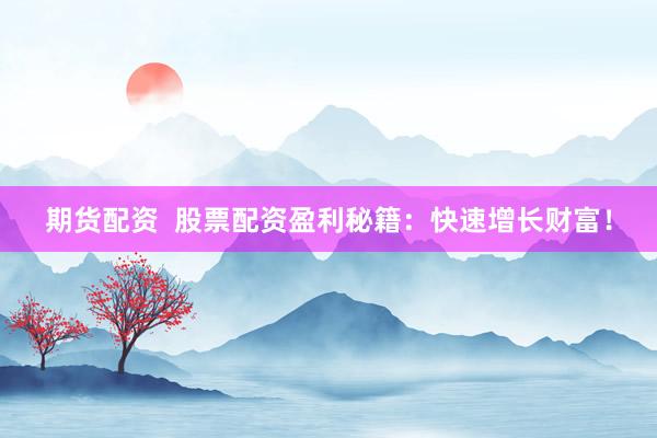 期货配资  股票配资盈利秘籍：快速增长财富！