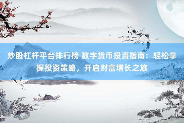 炒股杠杆平台排行榜 数字货币投资指南：轻松掌握投资策略，开启财富增长之旅
