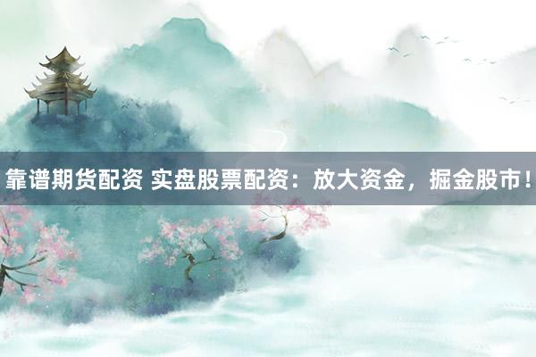 靠谱期货配资 实盘股票配资：放大资金，掘金股市！